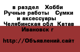  в раздел : Хобби. Ручные работы » Сумки и аксессуары . Челябинская обл.,Катав-Ивановск г.